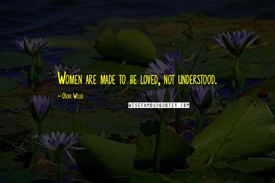 Oscar Wilde Quotes: Women are made to be loved, not understood.