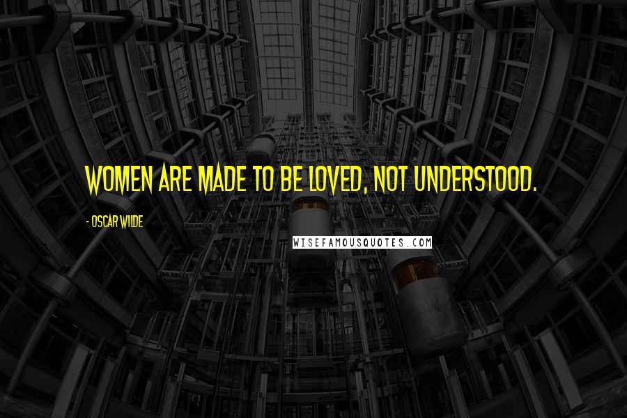 Oscar Wilde Quotes: Women are made to be loved, not understood.