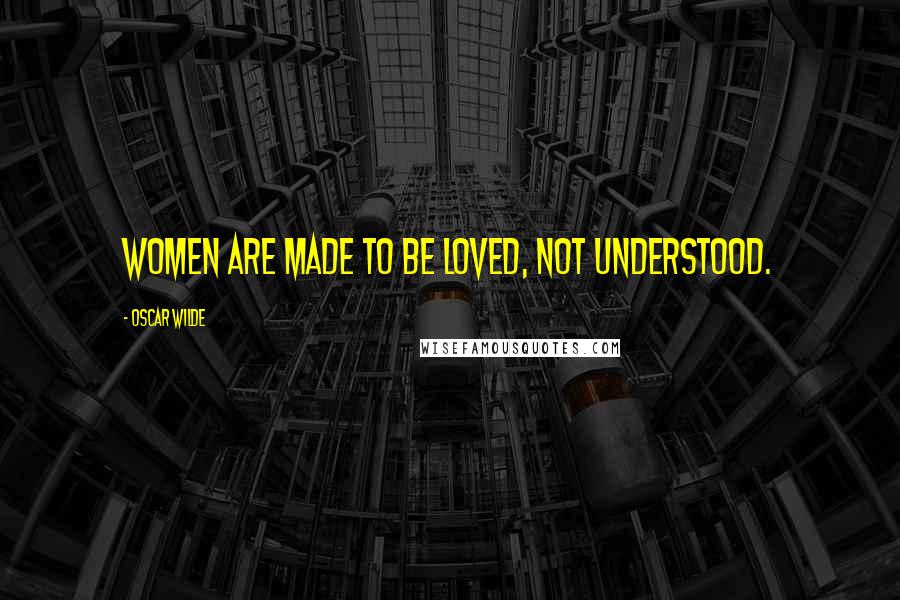 Oscar Wilde Quotes: Women are made to be loved, not understood.