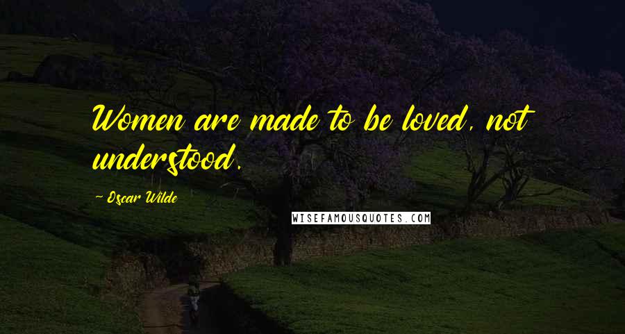 Oscar Wilde Quotes: Women are made to be loved, not understood.