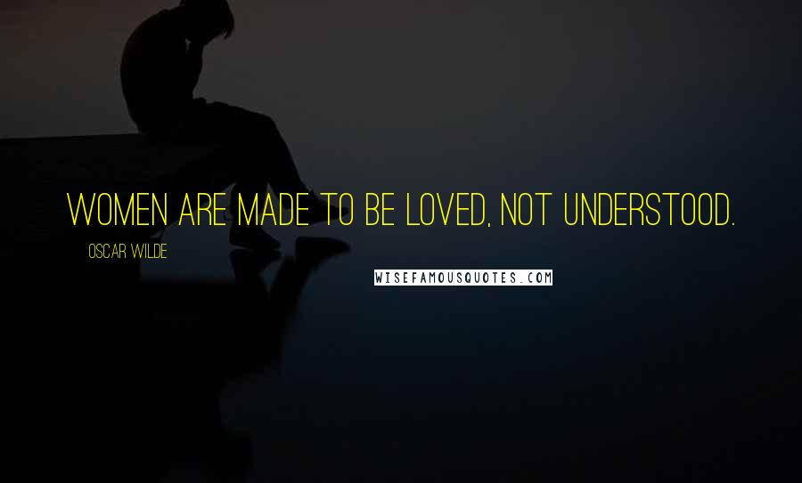 Oscar Wilde Quotes: Women are made to be loved, not understood.