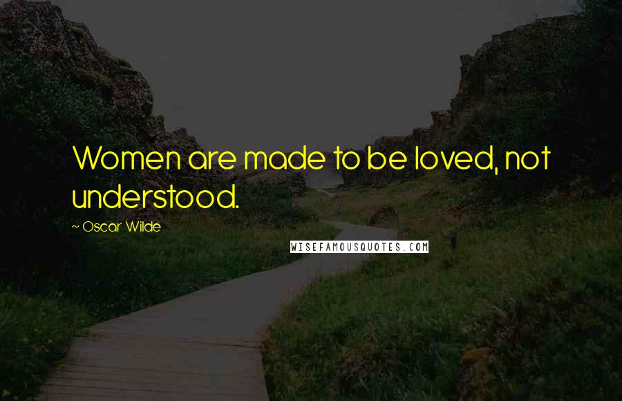 Oscar Wilde Quotes: Women are made to be loved, not understood.