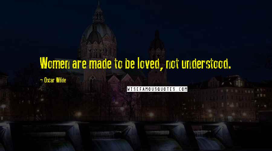 Oscar Wilde Quotes: Women are made to be loved, not understood.