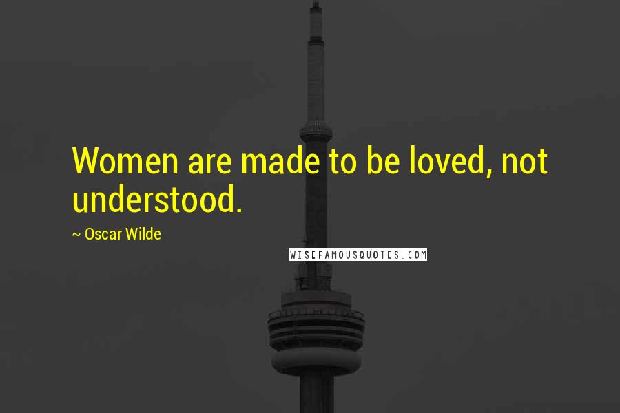 Oscar Wilde Quotes: Women are made to be loved, not understood.