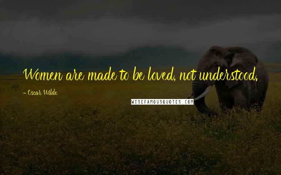 Oscar Wilde Quotes: Women are made to be loved, not understood.