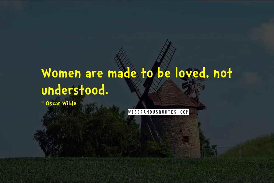 Oscar Wilde Quotes: Women are made to be loved, not understood.