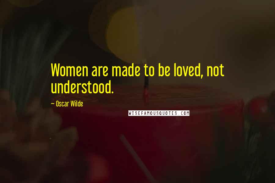 Oscar Wilde Quotes: Women are made to be loved, not understood.