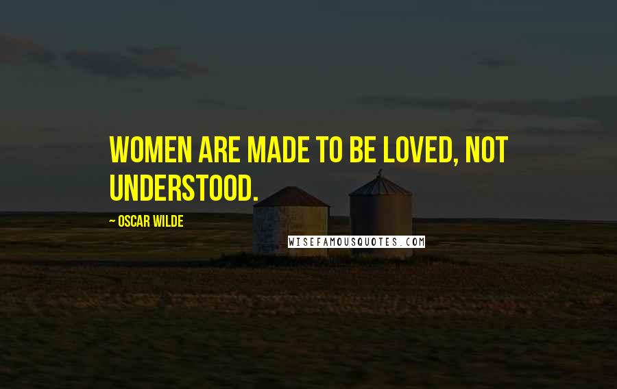 Oscar Wilde Quotes: Women are made to be loved, not understood.