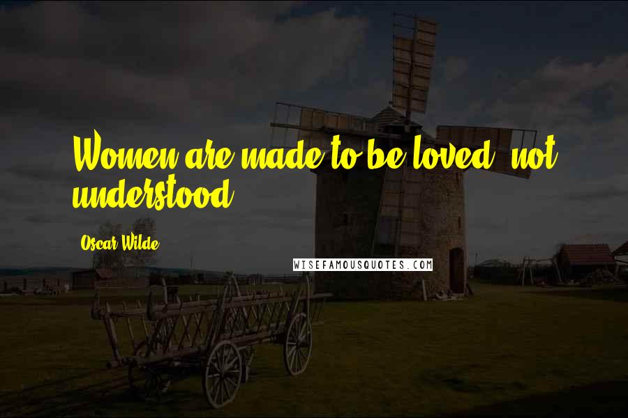 Oscar Wilde Quotes: Women are made to be loved, not understood.