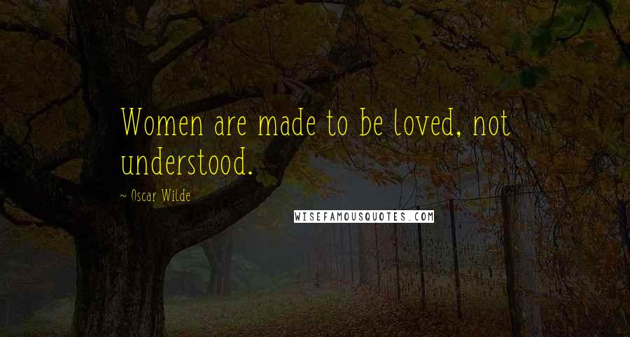 Oscar Wilde Quotes: Women are made to be loved, not understood.