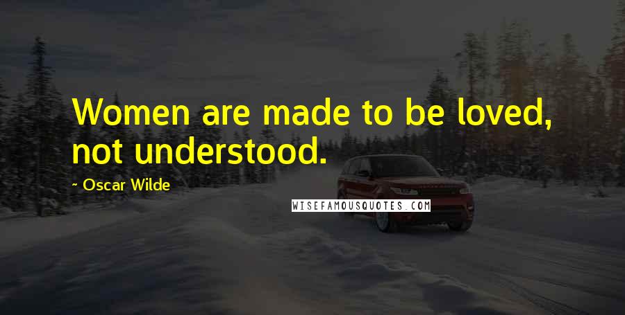 Oscar Wilde Quotes: Women are made to be loved, not understood.