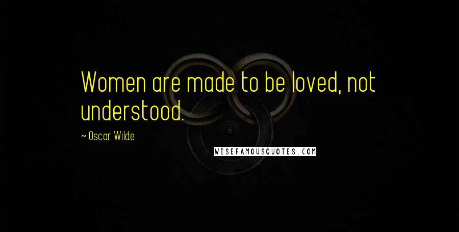 Oscar Wilde Quotes: Women are made to be loved, not understood.