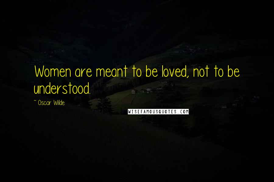 Oscar Wilde Quotes: Women are meant to be loved, not to be understood.