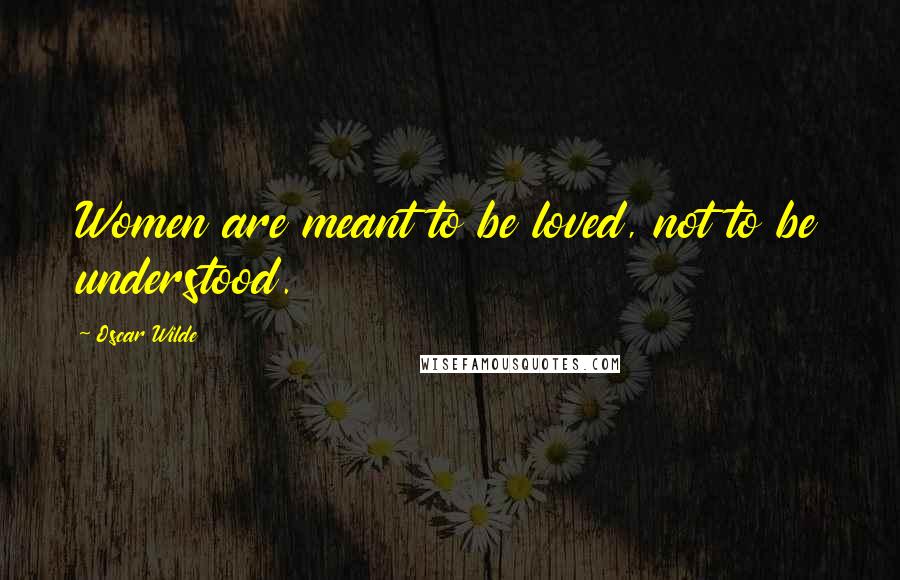 Oscar Wilde Quotes: Women are meant to be loved, not to be understood.