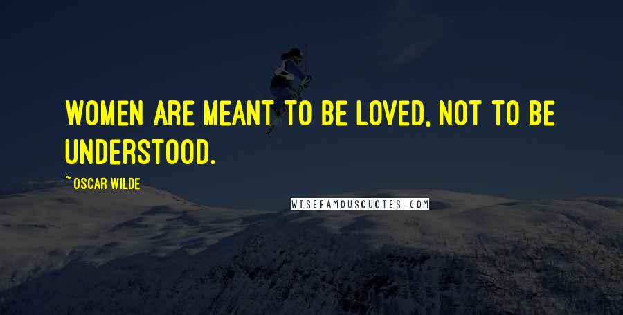 Oscar Wilde Quotes: Women are meant to be loved, not to be understood.