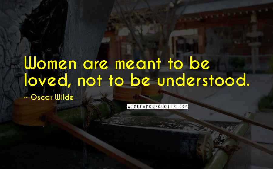 Oscar Wilde Quotes: Women are meant to be loved, not to be understood.