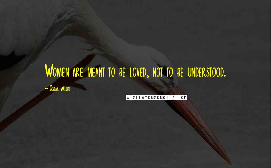 Oscar Wilde Quotes: Women are meant to be loved, not to be understood.