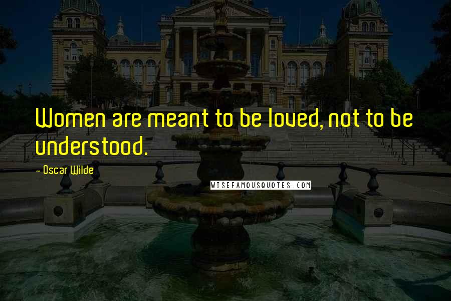 Oscar Wilde Quotes: Women are meant to be loved, not to be understood.