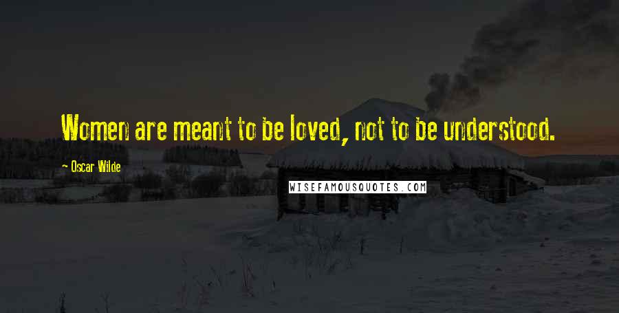 Oscar Wilde Quotes: Women are meant to be loved, not to be understood.