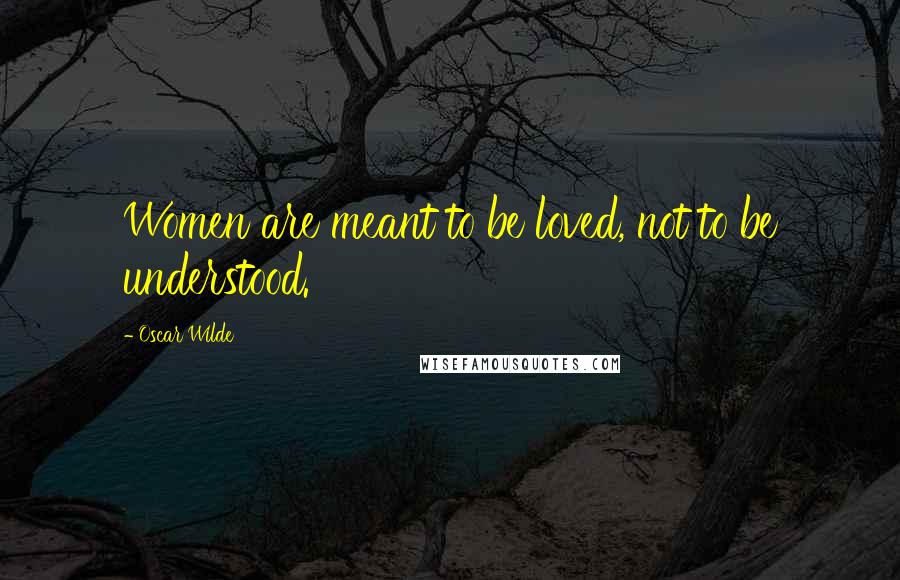 Oscar Wilde Quotes: Women are meant to be loved, not to be understood.