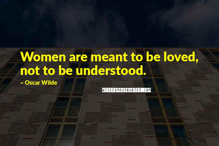 Oscar Wilde Quotes: Women are meant to be loved, not to be understood.