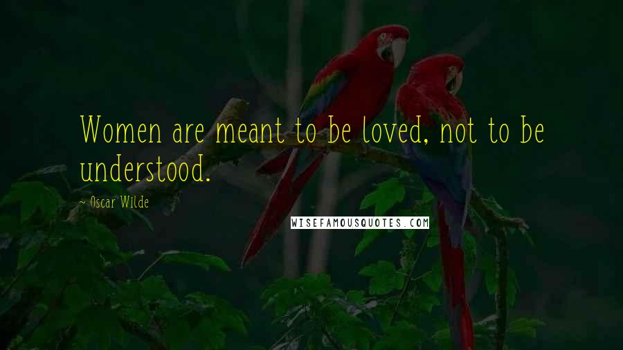 Oscar Wilde Quotes: Women are meant to be loved, not to be understood.