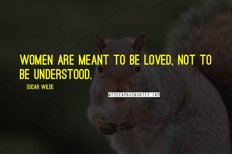 Oscar Wilde Quotes: Women are meant to be loved, not to be understood.