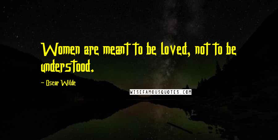Oscar Wilde Quotes: Women are meant to be loved, not to be understood.