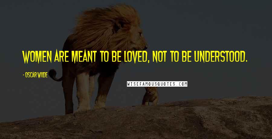 Oscar Wilde Quotes: Women are meant to be loved, not to be understood.