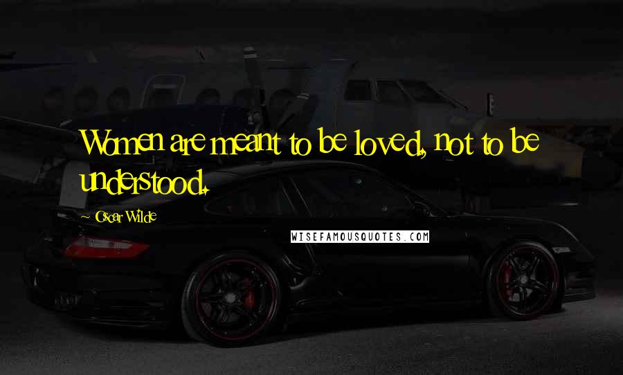 Oscar Wilde Quotes: Women are meant to be loved, not to be understood.