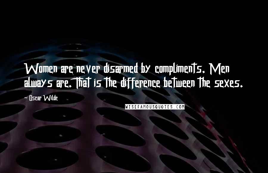 Oscar Wilde Quotes: Women are never disarmed by compliments. Men always are. That is the difference between the sexes.