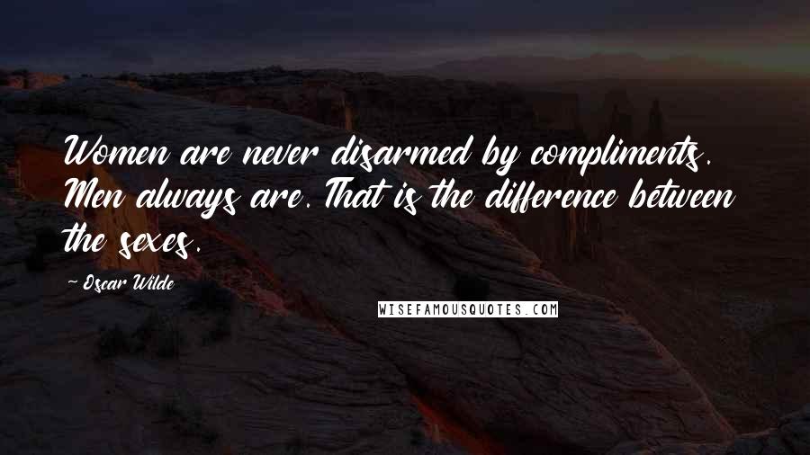 Oscar Wilde Quotes: Women are never disarmed by compliments. Men always are. That is the difference between the sexes.