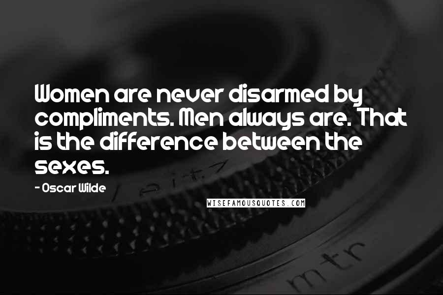 Oscar Wilde Quotes: Women are never disarmed by compliments. Men always are. That is the difference between the sexes.