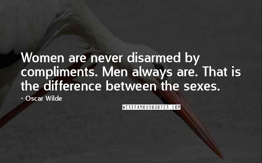 Oscar Wilde Quotes: Women are never disarmed by compliments. Men always are. That is the difference between the sexes.