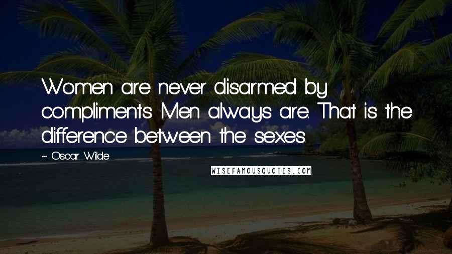 Oscar Wilde Quotes: Women are never disarmed by compliments. Men always are. That is the difference between the sexes.