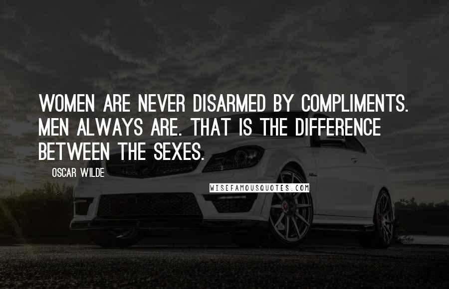 Oscar Wilde Quotes: Women are never disarmed by compliments. Men always are. That is the difference between the sexes.