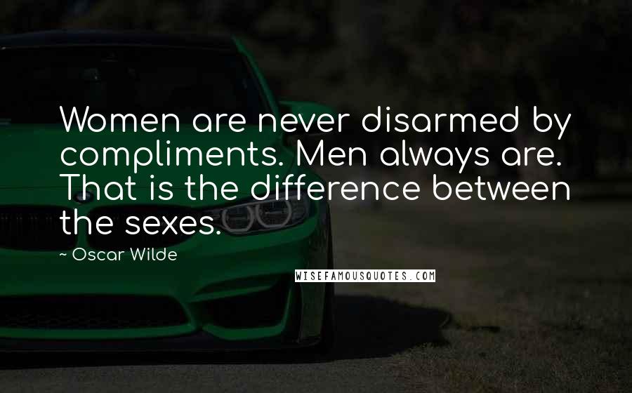 Oscar Wilde Quotes: Women are never disarmed by compliments. Men always are. That is the difference between the sexes.