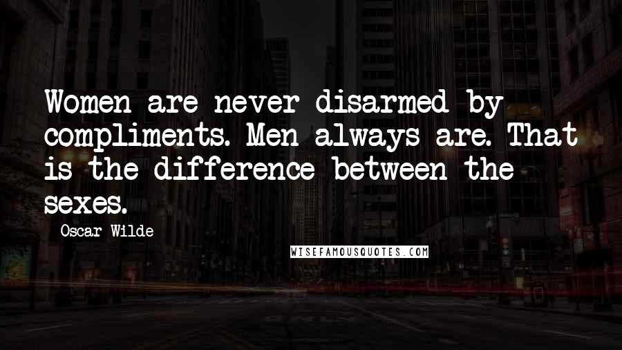 Oscar Wilde Quotes: Women are never disarmed by compliments. Men always are. That is the difference between the sexes.