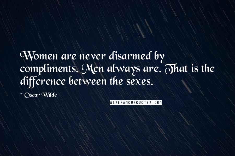 Oscar Wilde Quotes: Women are never disarmed by compliments. Men always are. That is the difference between the sexes.