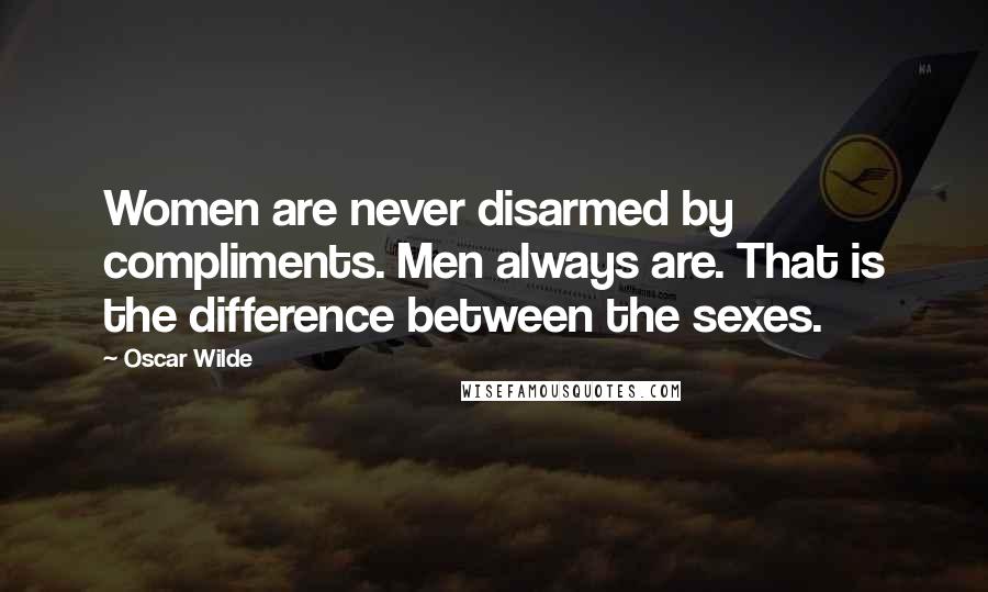 Oscar Wilde Quotes: Women are never disarmed by compliments. Men always are. That is the difference between the sexes.