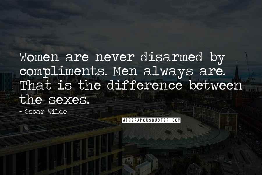 Oscar Wilde Quotes: Women are never disarmed by compliments. Men always are. That is the difference between the sexes.