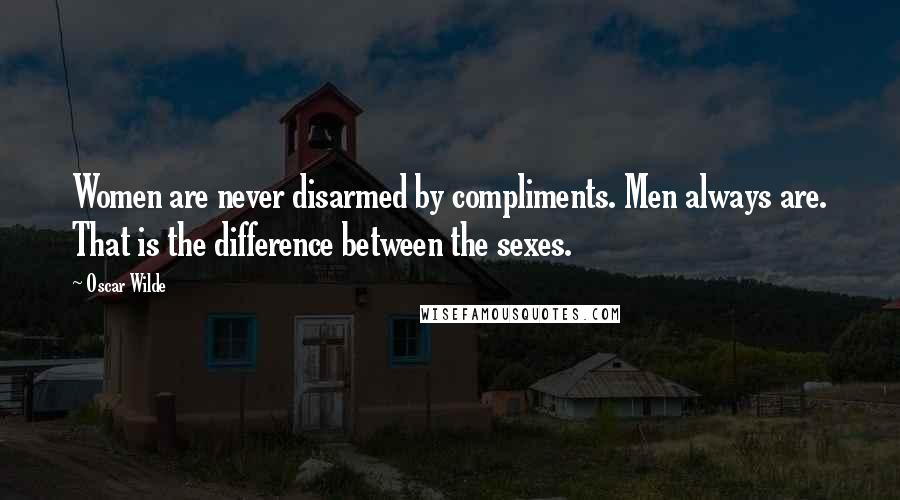 Oscar Wilde Quotes: Women are never disarmed by compliments. Men always are. That is the difference between the sexes.