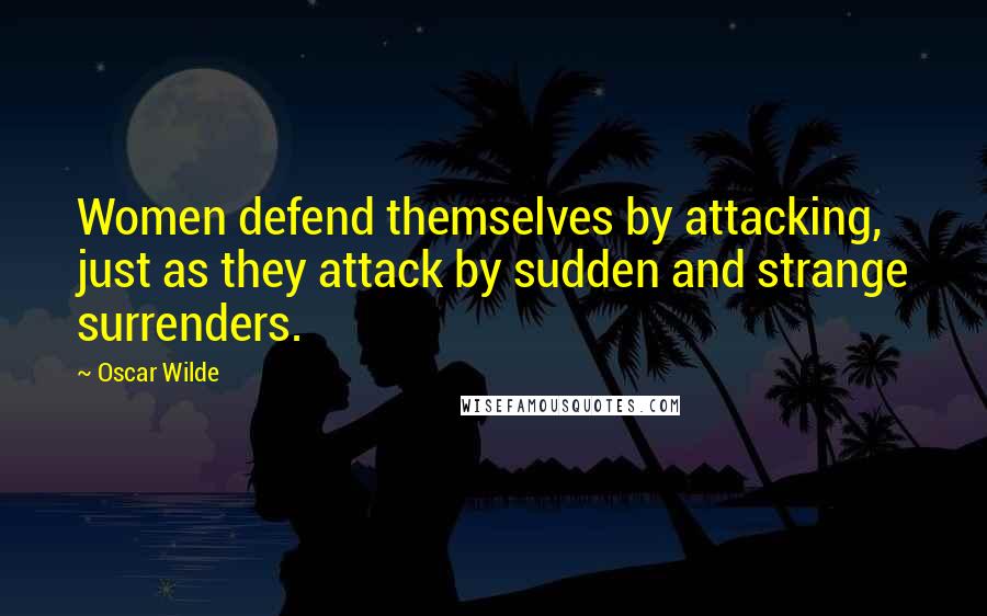 Oscar Wilde Quotes: Women defend themselves by attacking, just as they attack by sudden and strange surrenders.