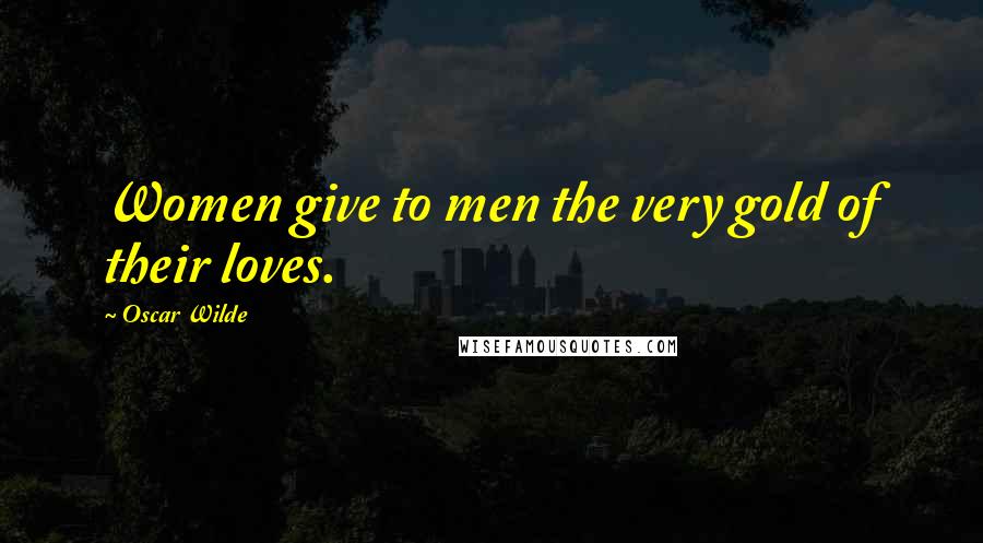 Oscar Wilde Quotes: Women give to men the very gold of their loves.