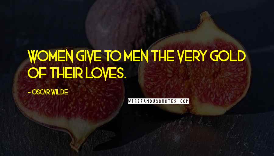 Oscar Wilde Quotes: Women give to men the very gold of their loves.