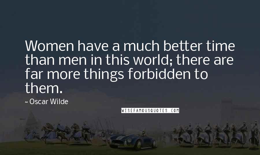 Oscar Wilde Quotes: Women have a much better time than men in this world; there are far more things forbidden to them.