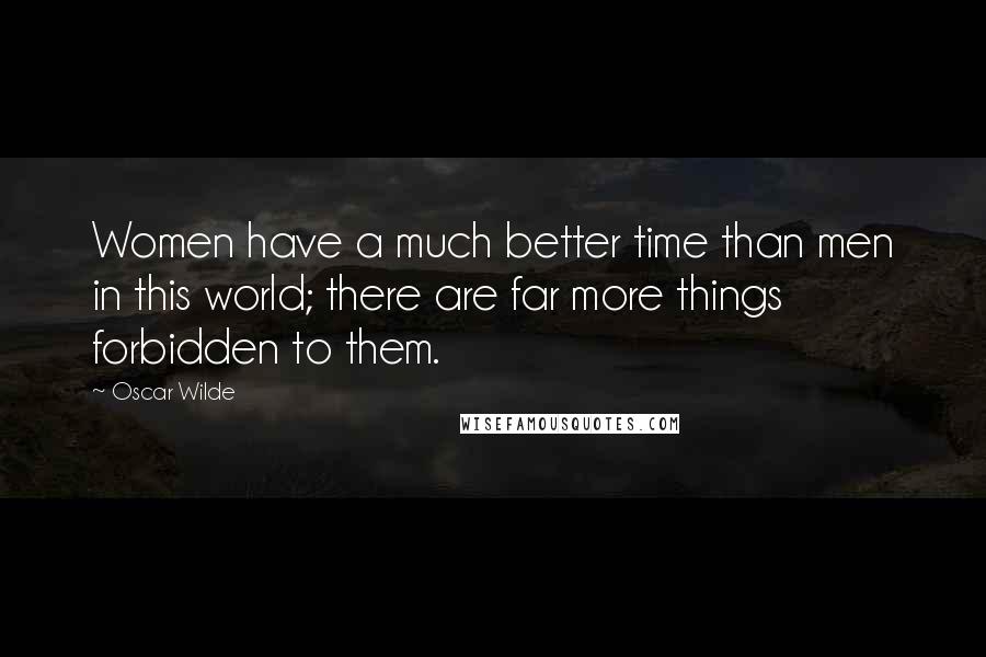 Oscar Wilde Quotes: Women have a much better time than men in this world; there are far more things forbidden to them.