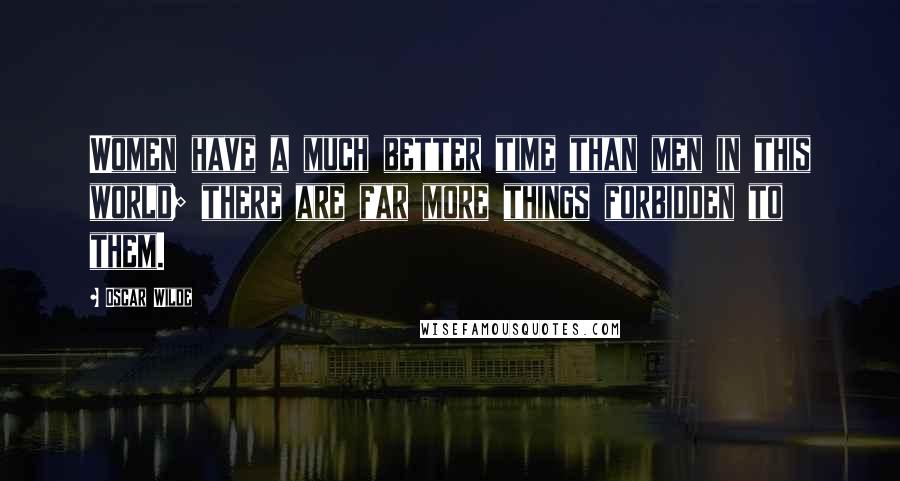 Oscar Wilde Quotes: Women have a much better time than men in this world; there are far more things forbidden to them.