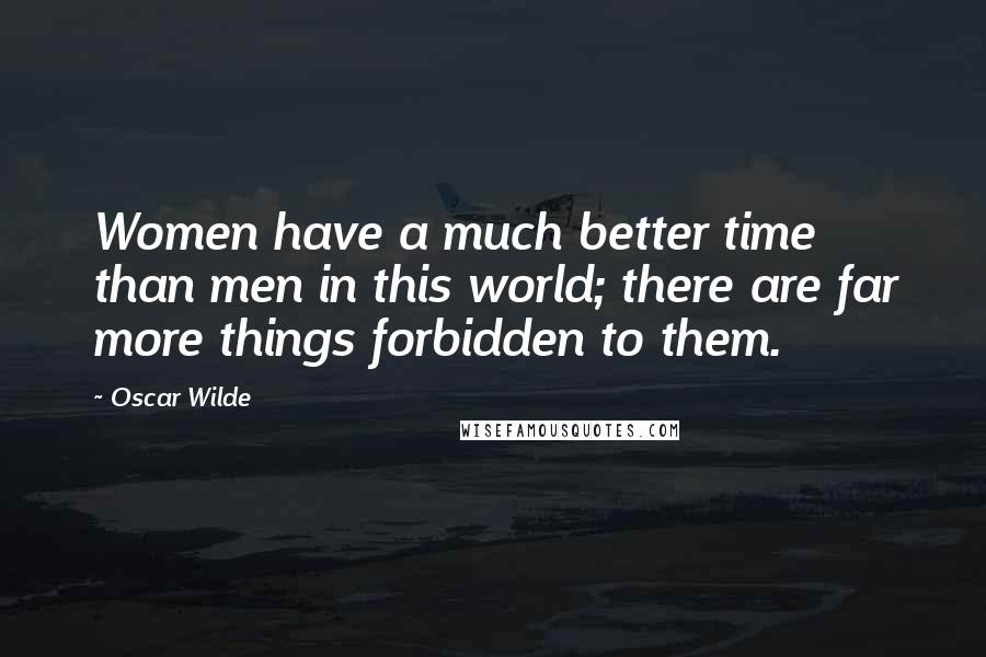 Oscar Wilde Quotes: Women have a much better time than men in this world; there are far more things forbidden to them.