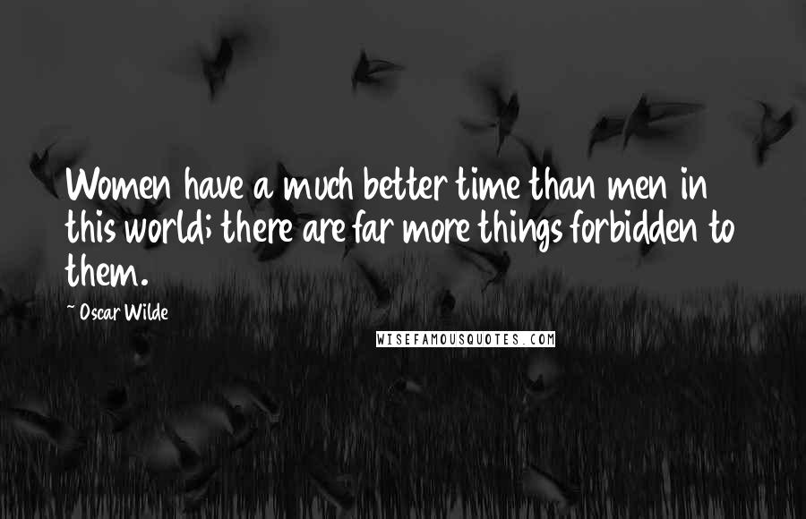 Oscar Wilde Quotes: Women have a much better time than men in this world; there are far more things forbidden to them.